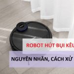 Hướng dẫn khắc phục lỗi robot hút bụi bị kêu to
