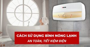 Hướng dẫn sử dụng bình nóng lạnh an toàn tiết kiệm