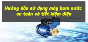 Hướng dẫn sử dụng máy bơm nước an toàn tiết kiệm