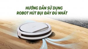 Hướng dẫn sử dụng robot hút bụi đúng cách