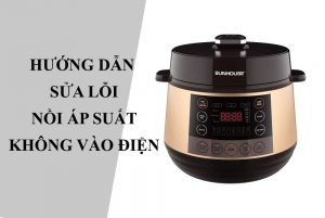 Hướng dẫn sửa lỗi nồi áp suất không vào điện