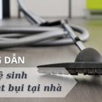 Hướng dẫn vệ sinh bảo dưỡng máy hút bụi chi tiết