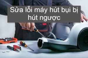 Máy hút bụi bị hút ngược vì sao?