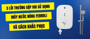 Một số lỗi thường gặp ở bình nóng lạnh Ferroli