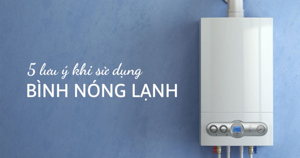 Một số lưu ý an toàn khi sử dụng bình nóng lạnh