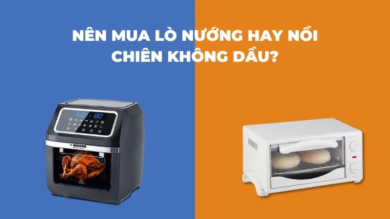 Nên mua lò nướng hay nồi chiên không dầu