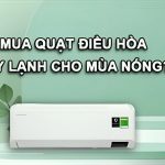 Nên mua quạt điều hòa hay máy lạnh khi vào mùa nóng