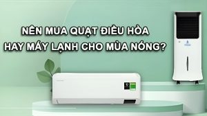 Nên mua quạt điều hòa hay máy lạnh khi vào mùa nóng