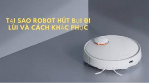 Nguyên nhân nào khiến robot hút bụi đi lùi và cách khắc phục