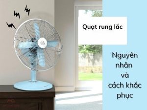 Quạt điện bị rung lắc khi sử dụng là do đâu