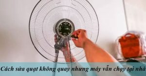 Quạt điện không quay là do đâu Cách xử lý