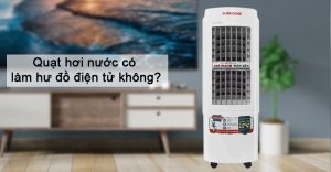 Quạt hơi nước có làm hỏng đồ điện tử không