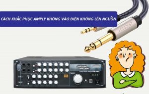 Cách xử lý khi amply không vào điện không lên nguồn