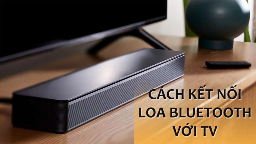 Hướng dẫn khắc phục lỗi loa Bluetooth không kết nối được với tivi