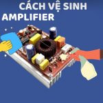 Hướng dẫn vệ sinh amply đúng cách