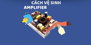 Hướng dẫn vệ sinh amply đúng cách