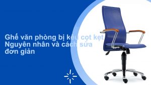 Tại sao ghế văn phòng bị kêu cọt kẹt